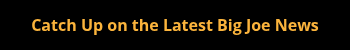 Catch Up on the Latest Big Joe News